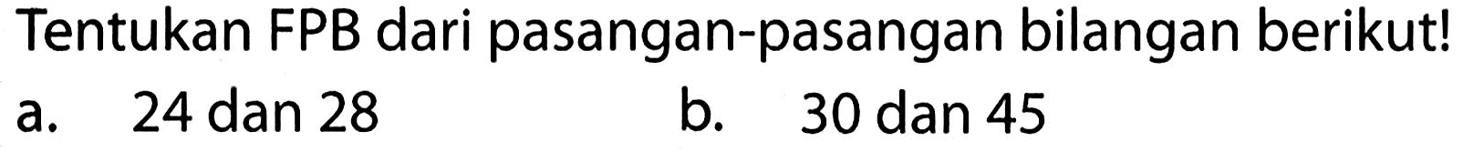 Tentukan FPB dari pasangan-pasangan bilangan berikut!
a. 24 dan 28
b. 30 dan 45