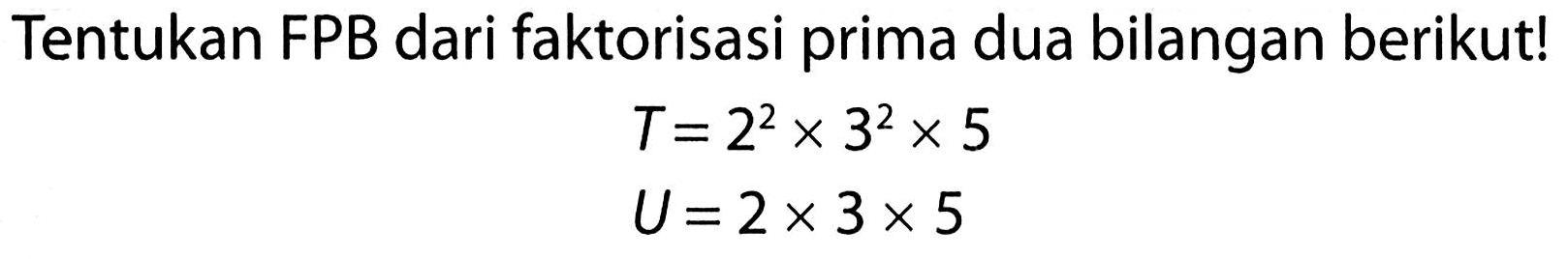 Tentukan FPB dari faktorisasi prima dua bilangan berikut!

(l)
T=2^(2) x 3^(2) x 5 
U=2 x 3 x 5

