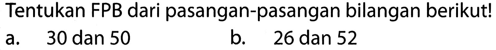 Tentukan FPB dari pasangan-pasangan bilangan berikut!
a. 30 dan 50
b. 26 dan 52