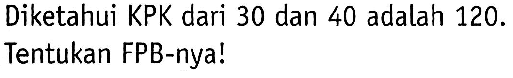Diketahui KPK dari 30 dan 40 adalah  120 .  Tentukan FPB-nya!