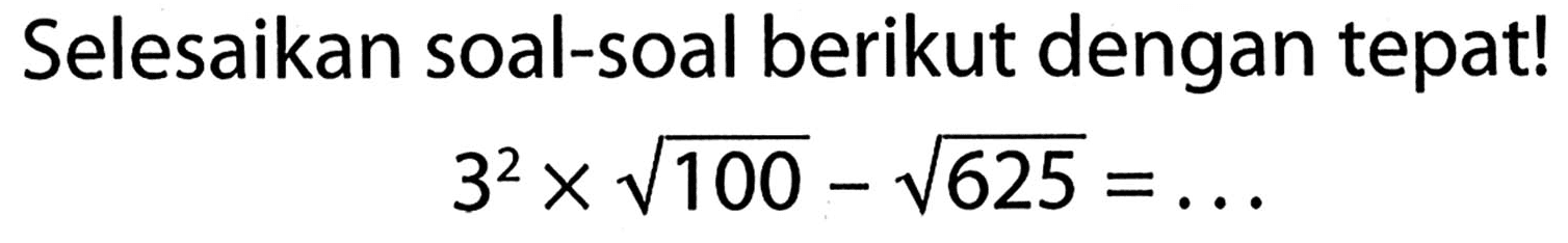 Selesaikan soal-soal berikut dengan tepat!

3^(2) x akar(100)-akar(625)=...
