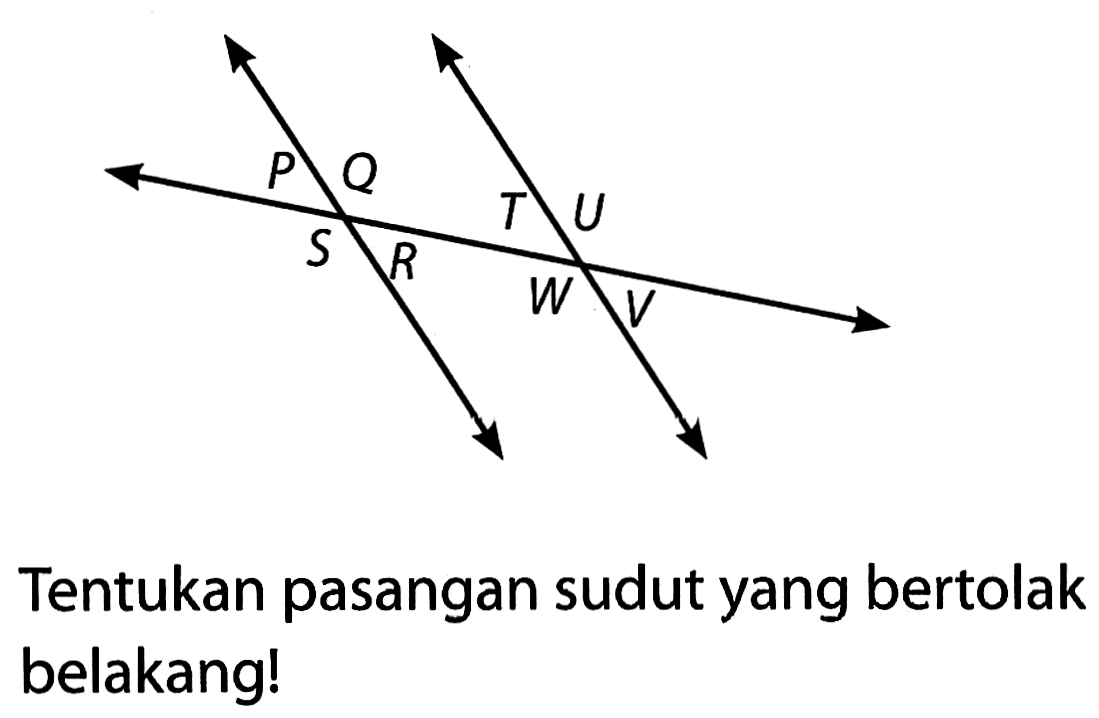 Tentukan pasangan sudut yang bertolak belakang! 
P Q S R T U W V