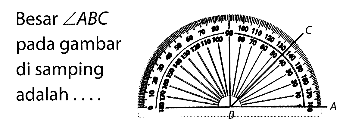 Besar sudut ABC pada gambar di samping adalah ....
C D A 
0 10 20 30 40 50 60 70 80 90 100 120 130 140 150 160 170 180 
0 10 20 30 40 50 60 70 80 100 120 130 140 150 160 170 180 
