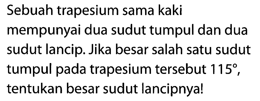 Sebuah trapesium sama kaki mempunyai dua sudut tumpul dan dua sudut lancip. Jika besar salah satu sudut tumpul pada trapesium tersebut  115 , tentukan besar sudut lancipnya!