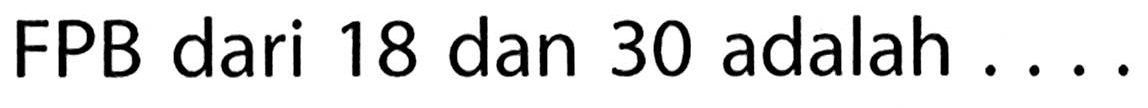 FPB dari 18 dan 30 adalah ....