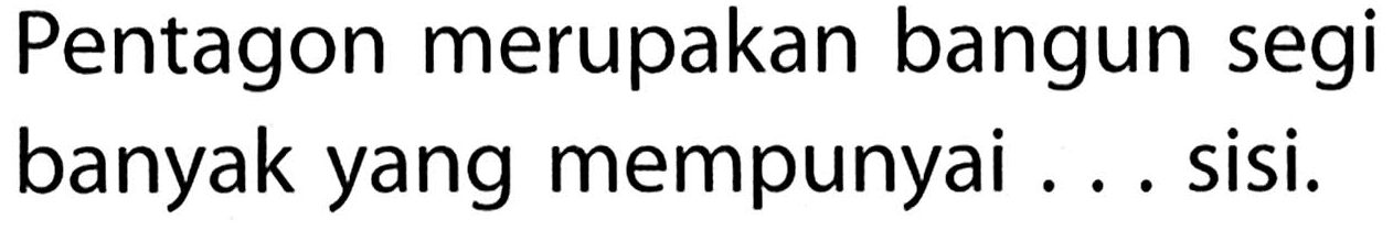 Pentagon merupakan bangun segi banyak yang mempunyai ... sisi.