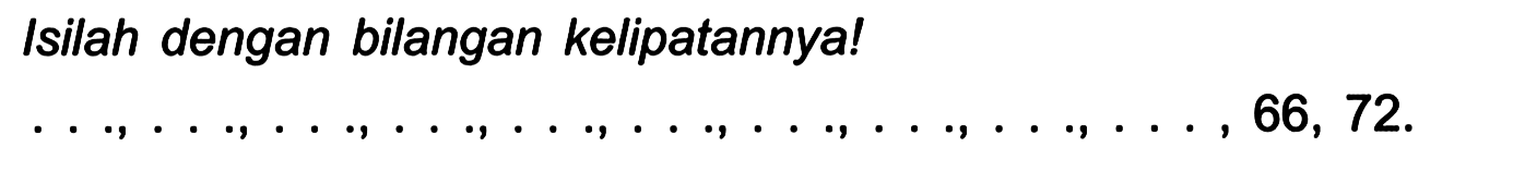 Isilah dengan bilangan kelipatannya!

..., ..., ..., ..., ..., ..., ..., ..., ..., ..., 66,72
