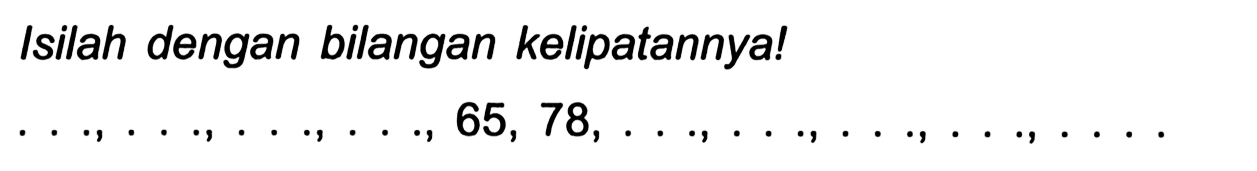 Isilah dengan bilangan kelipatannya!

..., ..., ..., ..., 65,78, ..., ..., ..., ..., ...
