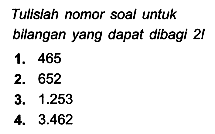 Tulislah nomor soal untuk bilangan yang dapat dibagi 2!
1. 465
2. 652
3.  1.253 
4.  3.462 