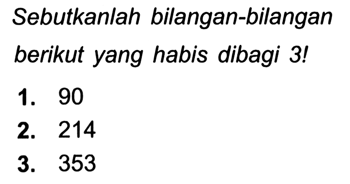 Sebutkanlah bilangan-bilangan berikut yang habis dibagi 3!
1. 90
2. 214
3. 353