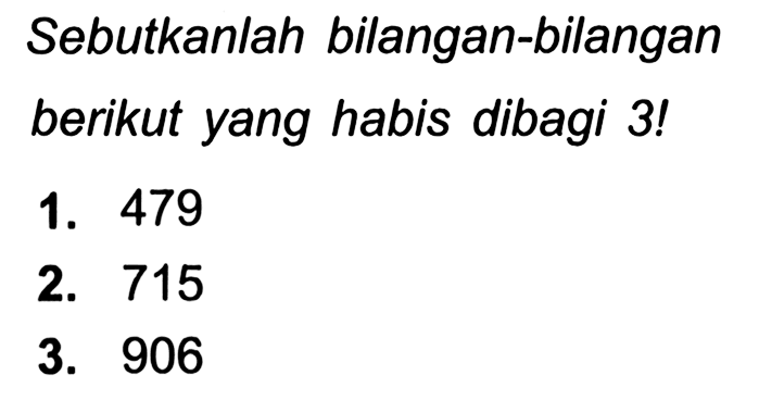 Sebutkanlah bilangan-bilangan berikut yang habis dibagi 3!
1. 479
2. 715
3. 906