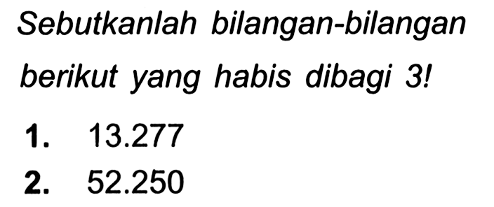 Sebutkanlah bilangan-bilangan berikut yang habis dibagi 3!
1.  13.277 
2.  52.250 