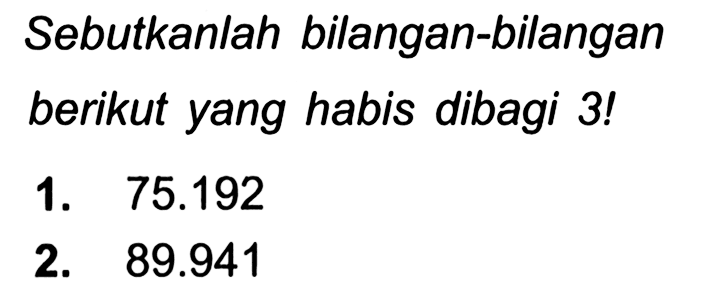 Sebutkanlah bilangan-bilangan berikut yang habis dibagi 3!
1.  75.192 
2.  89.941 