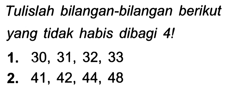 Tulislah bilangan-bilangan berikut yang tidak habis dibagi 4!
1.  30,31,32,33 
2.  41,42,44,48 