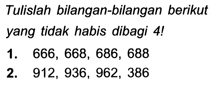 Tulislah bilangan-bilangan berikut yang tidak habis dibagi 4!
1.  666,668,686,688 
2.  912,936,962,386 