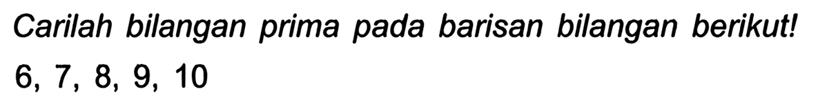 Carilah bilangan prima pada barisan bilangan berikut!

6,7,8,9,10
