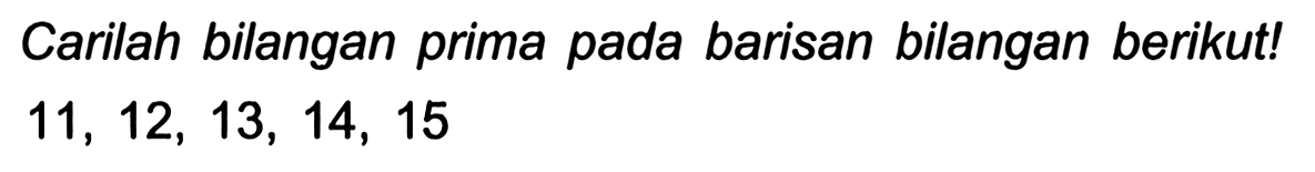 Carilah bilangan prima pada barisan bilangan berikut!

11,12,13,14,15
