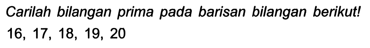 Carilah bilangan prima pada barisan bilangan berikut!

16,17,18,19,20
