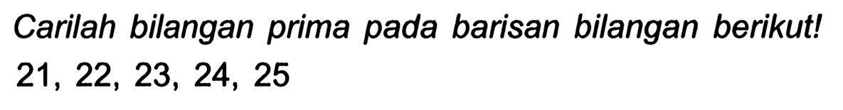 Carilah bilangan prima pada barisan bilangan berikut!

21,22,23,24,25
