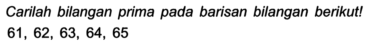 Carilah bilangan prima pada barisan bilangan berikut!

61,62,63,64,65
