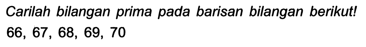 Carilah bilangan prima pada barisan bilangan berikut!

66,67,68,69,70
