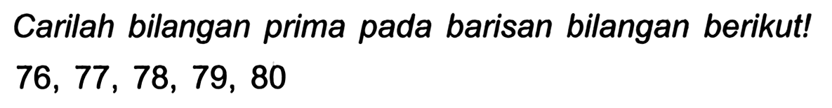 Carilah bilangan prima pada barisan bilangan berikut!

76,77,78,79,80
