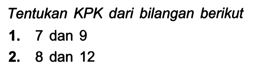 Tentukan KPK dari bilangan berikut
1. 7 dan 9
2. 8 dan 12