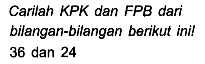 Carilah KPK dan FPB dari bilangan-bilangan berikut ini! 36 dan 24