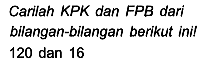 Carilah KPK dan FPB dari bilangan-bilangan berikut ini! 120 dan 16