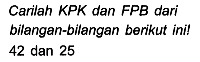 Carilah KPK dan FPB dari bilangan-bilangan berikut ini! 42 dan 25