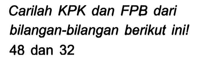 Carilah KPK dan FPB dari bilangan-bilangan berikut ini! 48 dan 32