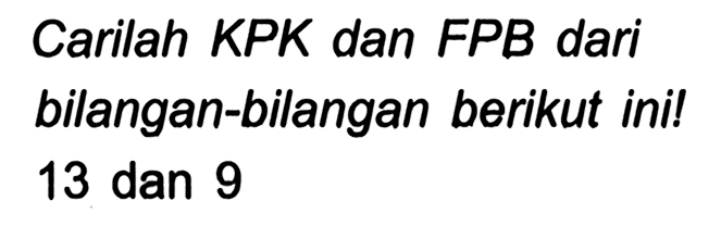 Carilah KPK dan FPB dari bilangan-bilangan berikut ini! 13 dan 9