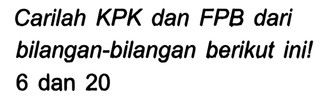 Carilah KPK dan FPB dari bilangan-bilangan berikut ini! 6 dan 20