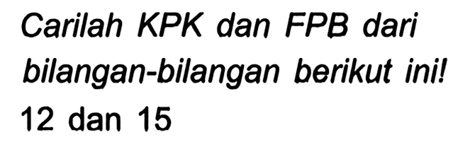 Carilah KPK dan FPB dari bilangan-bilangan berikut ini! 12 dan 15