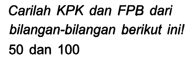 Carilah KPK dan FPB dari bilangan-bilangan berikut ini! 50 dan 100