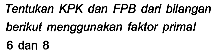 Tentukan KPK dan FPB dari bilangan berikut menggunakan faktor prima!

6  { dan ) 8
