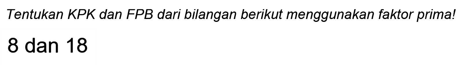 Tentukan KPK dan FPB dari bilangan berikut menggunakan faktor prima!
8 dan 18