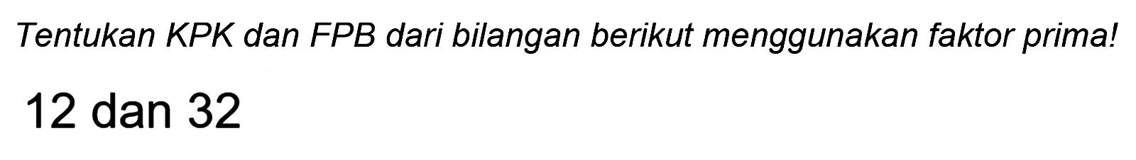 Tentukan KPK dan FPB dari bilangan berikut menggunakan faktor prima! 12 dan 32