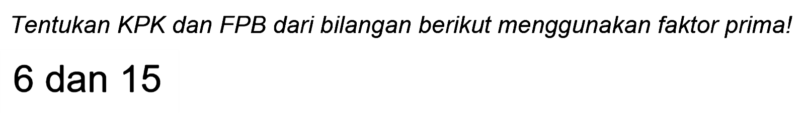 Tentukan KPK dan FPB dari bilangan berikut menggunakan faktor prima!
6 dan 15