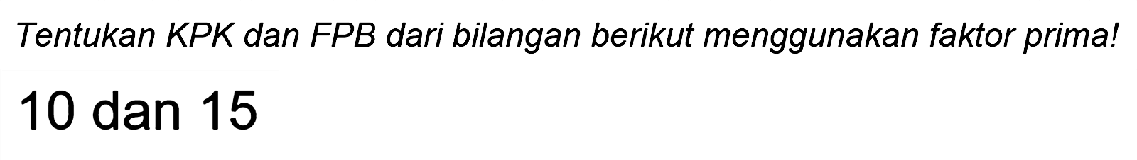 Tentukan KPK dan FPB dari bilangan berikut menggunakan faktor prima!
10 dan 15