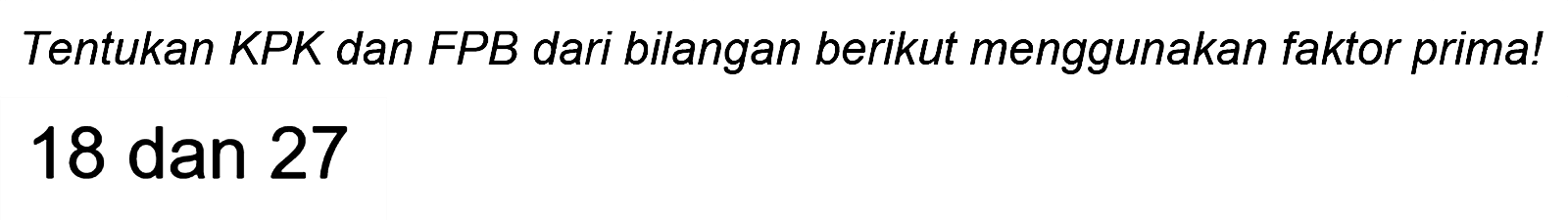 Tentukan KPK dan FPB dari bilangan berikut menggunakan faktor prima! 18 dan 27