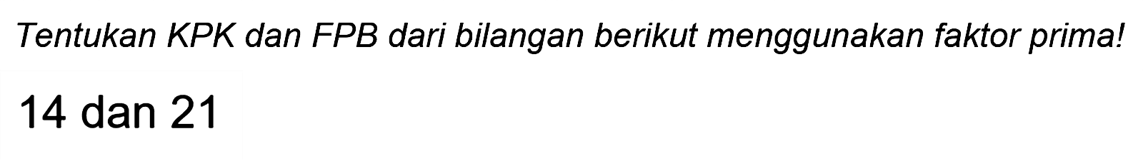 Tentukan KPK dan FPB dari bilangan berikut menggunakan faktor prima!

14  { dan ) 21
