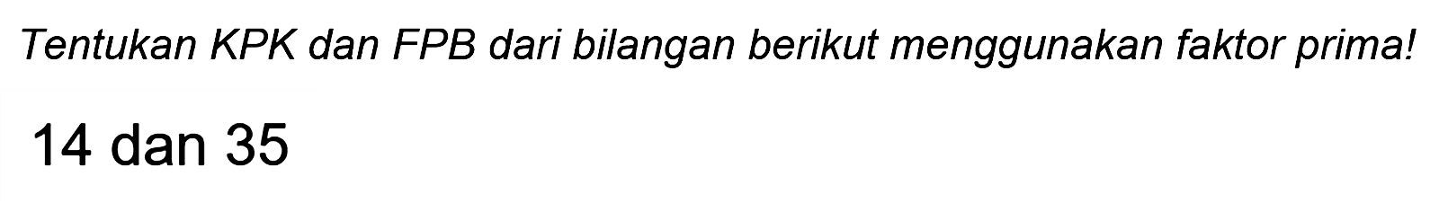 Tentukan KPK dan FPB dari bilangan berikut menggunakan faktor prima!
14 dan 35