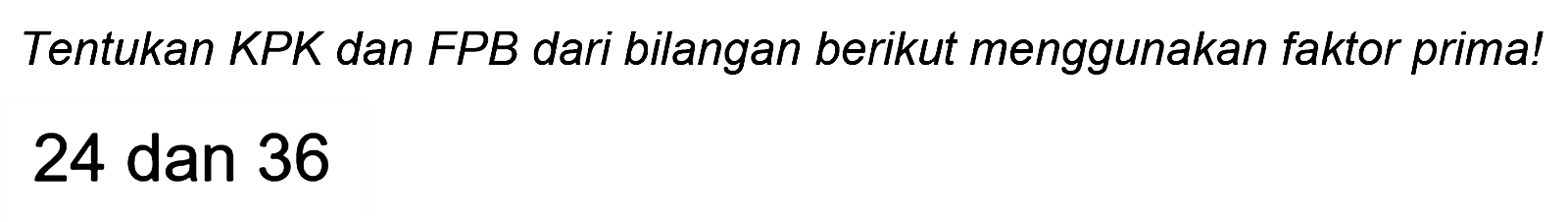 Tentukan KPK dan FPB dari bilangan berikut menggunakan faktor prima!
24 dan 36