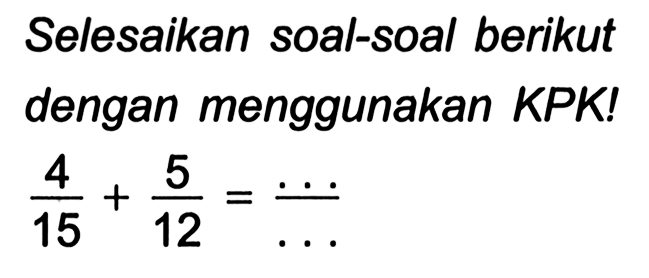 Selesaikan soal-soal berikut dengan menggunakan KPK!

(4)/(15)+(5)/(12)=(...)/(...)
