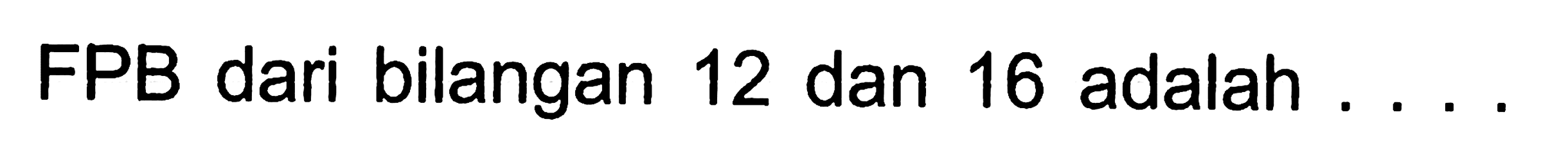 FPB dari bilangan 12 dan 16 adalah  ...