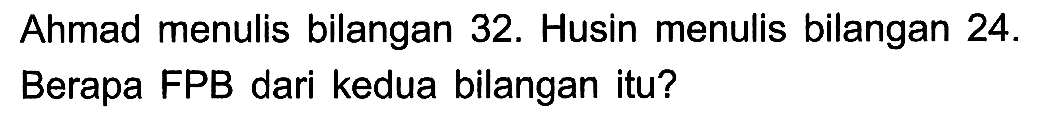 Ahmad menulis bilangan 32. Husin menulis bilangan  24 .  Berapa FPB dari kedua bilangan itu?