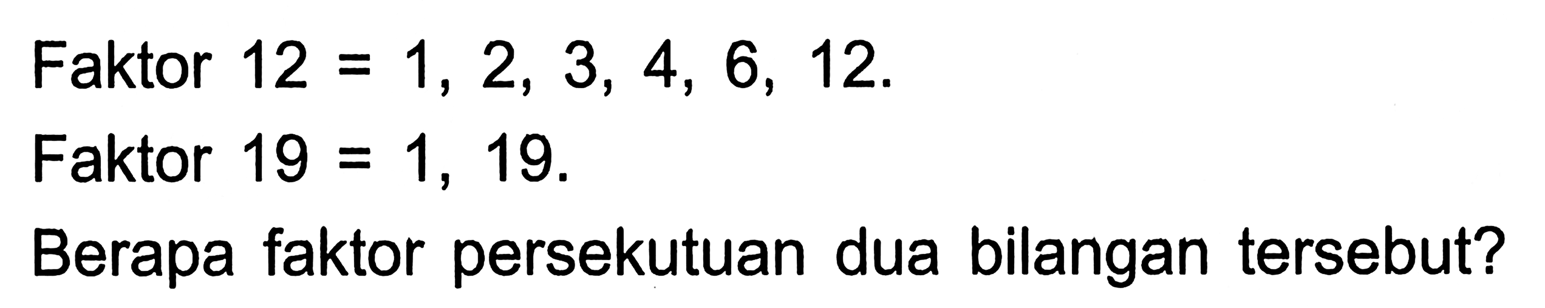 Faktor  12=1,2,3,4,6,12 .
Faktor  19=1,19 .
Berapa faktor persekutuan dua bilangan tersebut?