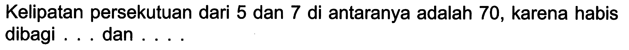 Kelipatan persekutuan dari 5 dan 7 di antaranya adalah 70 , karena habis dibagi .... dan ....