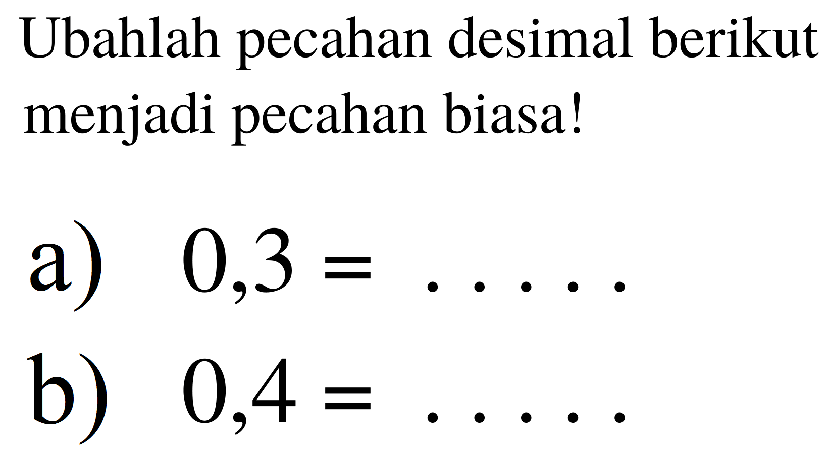 Ubahlah pecahan desimal berikut menjadi pecahan biasa!
a)  0,3=... .
b)  0,4=... ... 